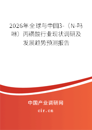 2026年全球與中國3-(N-嗎啉)丙磺酸行業(yè)現(xiàn)狀調(diào)研及發(fā)展趨勢預(yù)測報告 2026年全球與中國3-(N-嗎啉)丙磺酸行業(yè)現(xiàn)狀調(diào)研及發(fā)展趨勢預(yù)測報告