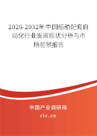 2026-2032年中國船舶配套自動化行業(yè)發(fā)展現(xiàn)狀分析與市場前景報告 2026-2032年中國船舶配套自動化行業(yè)發(fā)展現(xiàn)狀分析與市場前景報告