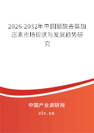 2026-2032年中國醋酸去氨加壓素市場現(xiàn)狀與發(fā)展趨勢研究