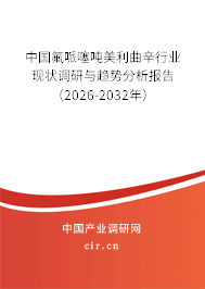中國氟哌噻噸美利曲辛行業(yè)現(xiàn)狀調研與趨勢分析報告(2025-2031年) 中國氟哌噻噸美利曲辛行業(yè)現(xiàn)狀調研與趨勢分析報告(2025-2031年)