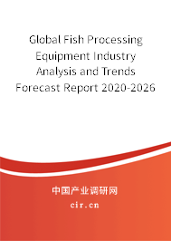 Global Fish Processing Equipment Industry Analysis and Trends Forecast Report 2020-2026 Global Fish Processing Equipment Industry Analysis and Trends Forecast Report 2020-2026