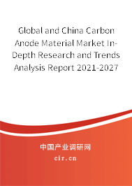 Global and China Carbon Anode Material Market In-Depth Research and Trends Analysis Report 2021-2027 Global and China Carbon Anode Material Market In-Depth Research and Trends Analysis Report 2021-2027