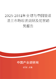 2025-2031年全球與中國管道法蘭市場現(xiàn)狀調(diào)研及前景趨勢報(bào)告