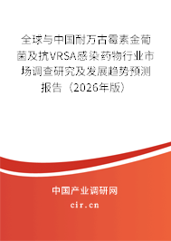 全球與中國耐萬古霉素金葡菌及抗VRSA感染藥物行業(yè)市場調(diào)查研究及發(fā)展趨勢預(yù)測報告(2026年版) 全球與中國耐萬古霉素金葡菌及抗VRSA感染藥物行業(yè)市場調(diào)查研究及發(fā)展趨勢預(yù)測報告(2026年版)