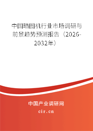 中國(guó)曬圖機(jī)行業(yè)市場(chǎng)調(diào)研與前景趨勢(shì)預(yù)測(cè)報(bào)告（2026-2032年）