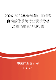 2026-2032年全球與中國細胞自動成像系統(tǒng)行業(yè)現(xiàn)狀分析及市場前景預(yù)測報告