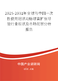 2025-2031年全球與中國一次性使用冠狀動脈球囊擴張導(dǎo)管行業(yè)現(xiàn)狀及市場前景分析報告