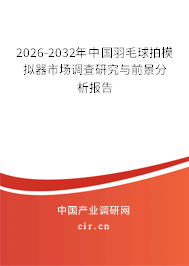 2026-2032年中國羽毛球拍模擬器市場調(diào)查研究與前景分析報(bào)告