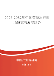 2026-2032年中國智慧出行市場研究與發(fā)展趨勢 2026-2032年中國智慧出行市場研究與發(fā)展趨勢