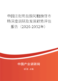 中國注射用鹽酸阿糖胞苷市場深度調(diào)研及發(fā)展趨勢評估報告(2026-2032年) 中國注射用鹽酸阿糖胞苷市場深度調(diào)研及發(fā)展趨勢評估報告(2026-2032年)