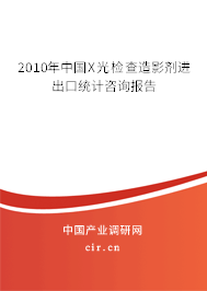 2010年中國(guó)X光檢查造影劑進(jìn)出口統(tǒng)計(jì)咨詢報(bào)告