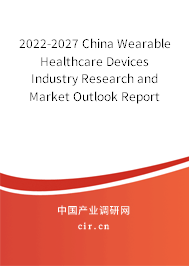 2022-2027 China Wearable Healthcare Devices Industry Research and Market Outlook Report