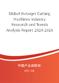 Global Waterjet Cutting Machines Industry Research and Trends Analysis Report 2020-2026 Global Waterjet Cutting Machines Industry Research and Trends Analysis Report 2020-2026