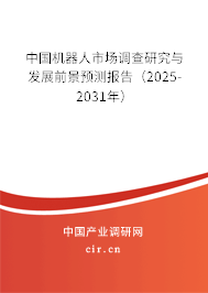 中國機器人市場調(diào)查研究與發(fā)展前景預(yù)測報告（2025-2031年）