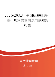 2025-2031年中國抗腫瘤藥產品市場深度調研及發(fā)展趨勢報告