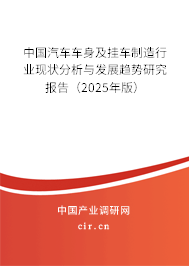 中國汽車車身及掛車制造行業(yè)現(xiàn)狀分析與發(fā)展趨勢研究報告（2025年版）
