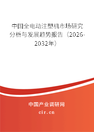 中國(guó)全電動(dòng)注塑機(jī)市場(chǎng)研究分析與發(fā)展趨勢(shì)報(bào)告(2026-2032年) 中國(guó)全電動(dòng)注塑機(jī)市場(chǎng)研究分析與發(fā)展趨勢(shì)報(bào)告(2026-2032年)