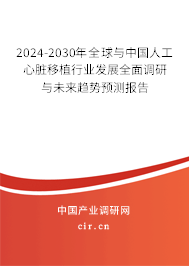 2024-2030年全球與中國人工心臟移植行業(yè)發(fā)展全面調(diào)研與未來趨勢預(yù)測報告 2024-2030年全球與中國人工心臟移植行業(yè)發(fā)展全面調(diào)研與未來趨勢預(yù)測報告