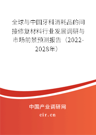 全球與中國牙科消耗品的間接修復(fù)材料行業(yè)發(fā)展調(diào)研與市場(chǎng)前景預(yù)測(cè)報(bào)告(2022-2028年) 全球與中國牙科消耗品的間接修復(fù)材料行業(yè)發(fā)展調(diào)研與市場(chǎng)前景預(yù)測(cè)報(bào)告(2022-2028年)