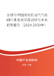 全球與中國液化石油氣氣瓶閥行業(yè)發(fā)展深度調研與未來趨勢報告(2024-2030年) 全球與中國液化石油氣氣瓶閥行業(yè)發(fā)展深度調研與未來趨勢報告(2024-2030年)
