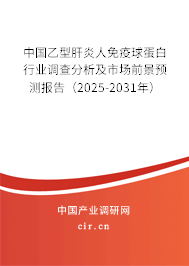 中國(guó)乙型肝炎人免疫球蛋白行業(yè)調(diào)查分析及市場(chǎng)前景預(yù)測(cè)報(bào)告（2025-2031年）