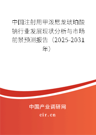 中國(guó)注射用甲潑尼龍琥珀酸鈉行業(yè)發(fā)展現(xiàn)狀分析與市場(chǎng)前景預(yù)測(cè)報(bào)告（2025-2031年）
