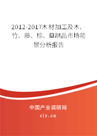 2012-2017木材加工及木、竹、藤、棕、草制品市場前景分析報告