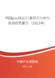 中國pvc制品行業(yè)研究分析與發(fā)展趨勢報告(2023年) 中國pvc制品行業(yè)研究分析與發(fā)展趨勢報告(2023年)
