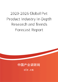 2020-2026 Global Pet Product Industry In-Depth Research and Trends Forecast Report