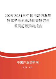 2025-2031年中國(guó)電動(dòng)汽車用鋰離子電池市場(chǎng)調(diào)查研究與發(fā)展前景預(yù)測(cè)報(bào)告