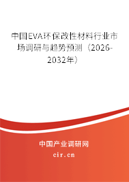 中國EVA環(huán)保改性材料行業(yè)市場調(diào)研與趨勢預(yù)測（2026-2032年）