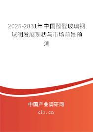 2025-2031年中國酚醛玻璃鋼球閥發(fā)展現(xiàn)狀與市場前景預(yù)測 2025-2031年中國酚醛玻璃鋼球閥發(fā)展現(xiàn)狀與市場前景預(yù)測