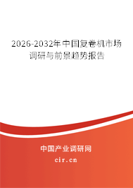 2026-2032年中國復(fù)卷機(jī)市場調(diào)研與前景趨勢報告