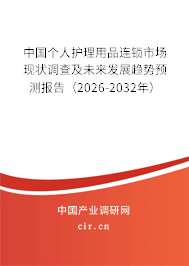 中國個(gè)人護(hù)理用品連鎖市場現(xiàn)狀調(diào)查及未來發(fā)展趨勢預(yù)測報(bào)告（2026-2032年）
