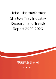 Global Thermoformed Shallow Tray Industry Research and Trends Report 2020-2026 Global Thermoformed Shallow Tray Industry Research and Trends Report 2020-2026