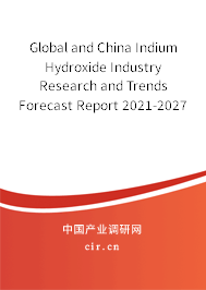 Global and China Indium Hydroxide Industry Research and Trends Forecast Report 2021-2027 Global and China Indium Hydroxide Industry Research and Trends Forecast Report 2021-2027