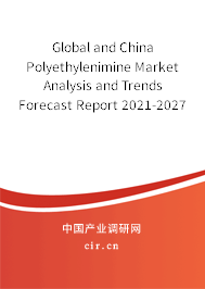 Global and China Polyethylenimine Market Analysis and Trends Forecast Report 2021-2027 Global and China Polyethylenimine Market Analysis and Trends Forecast Report 2021-2027
