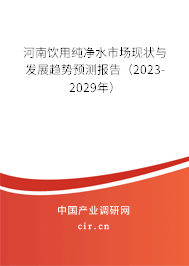 河南飲用純凈水市場現(xiàn)狀與發(fā)展趨勢預測報告(2023-2029年) 河南飲用純凈水市場現(xiàn)狀與發(fā)展趨勢預測報告(2023-2029年)