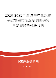 2026-2032年全球與中國絕緣子避雷器市場深度調(diào)查研究與發(fā)展趨勢分析報(bào)告