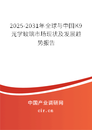 2025-2031年全球與中國K9光學玻璃市場現狀及發(fā)展趨勢報告 2025-2031年全球與中國K9光學玻璃市場現狀及發(fā)展趨勢報告