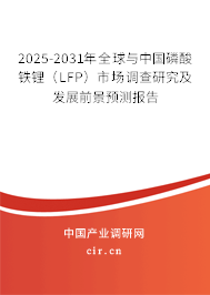 2025-2031年全球與中國磷酸鐵鋰（LFP）市場調(diào)查研究及發(fā)展前景預(yù)測報告