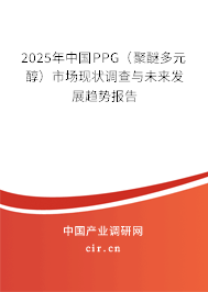 2025年中國(guó)PPG(聚醚多元醇)市場(chǎng)現(xiàn)狀調(diào)查與未來(lái)發(fā)展趨勢(shì)報(bào)告 2025年中國(guó)PPG(聚醚多元醇)市場(chǎng)現(xiàn)狀調(diào)查與未來(lái)發(fā)展趨勢(shì)報(bào)告