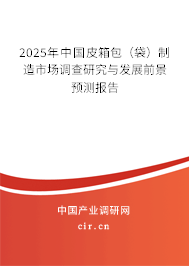 2025年中國(guó)皮箱包（袋）制造市場(chǎng)調(diào)查研究與發(fā)展前景預(yù)測(cè)報(bào)告