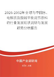 2026-2032年全球與中國水、電解質(zhì)及酸堿平衡調(diào)節(jié)原料藥行業(yè)發(fā)展現(xiàn)狀調(diào)研與發(fā)展趨勢分析報告