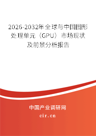 2026-2032年全球與中國圖形處理單元（GPU）市場現(xiàn)狀及前景分析報告