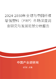 2024-2030年全球與中國纖維增強(qiáng)塑料(FRP)市場深度調(diào)查研究與發(fā)展前景分析報(bào)告 2024-2030年全球與中國纖維增強(qiáng)塑料(FRP)市場深度調(diào)查研究與發(fā)展前景分析報(bào)告