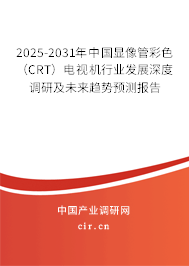 2025-2031年中國顯像管彩色(CRT)電視機行業(yè)發(fā)展深度調(diào)研及未來趨勢預(yù)測報告 2025-2031年中國顯像管彩色(CRT)電視機行業(yè)發(fā)展深度調(diào)研及未來趨勢預(yù)測報告