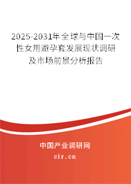 2025-2031年全球與中國(guó)一次性女用避孕套發(fā)展現(xiàn)狀調(diào)研及市場(chǎng)前景分析報(bào)告 2025-2031年全球與中國(guó)一次性女用避孕套發(fā)展現(xiàn)狀調(diào)研及市場(chǎng)前景分析報(bào)告
