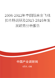 2008-2012年中國鋁合金飛機扣市場調(diào)研及2013-2016年發(fā)展趨勢分析報告