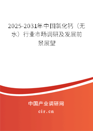 2025-2031年中國氯化鈣（無水）行業(yè)市場調(diào)研及發(fā)展前景展望